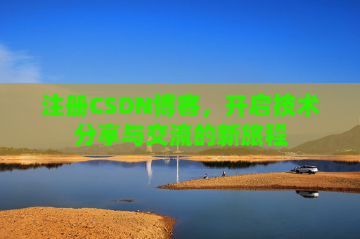 注册CSDN博客，开启技术分享与交流的新旅程